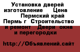 Установка дверей, изготовление.  › Цена ­ 300 - Пермский край, Пермь г. Строительство и ремонт » Двери, окна и перегородки   